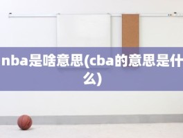 nba是啥意思(cba的意思是什么)