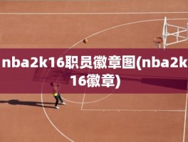 nba2k16职员徽章图(nba2k16徽章)