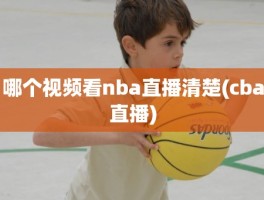 哪个视频看nba直播清楚(cba直播)