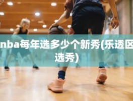 nba每年选多少个新秀(乐透区选秀)