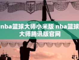 nba篮球大师小米版 nba篮球大师腾讯版官网