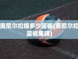 奥尼尔扣爆多少篮板(奥尼尔扣篮板集锦)