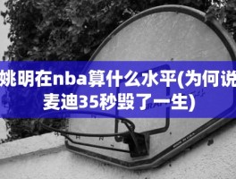 姚明在nba算什么水平(为何说麦迪35秒毁了一生)