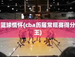 篮球情怀(cba历届常规赛得分王)