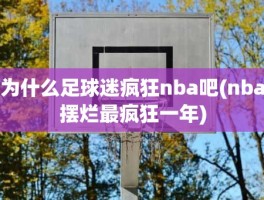 为什么足球迷疯狂nba吧(nba摆烂最疯狂一年)