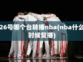 26号哪个台转播nba(nba什么时候复播)