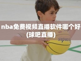 nba免费视频直播软件哪个好(球吧直播)