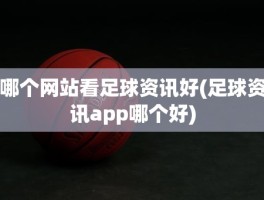 哪个网站看足球资讯好(足球资讯app哪个好)