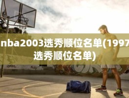 nba2003选秀顺位名单(1997选秀顺位名单)