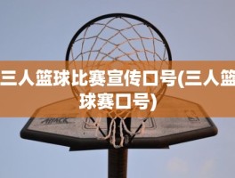 三人篮球比赛宣传口号(三人篮球赛口号)