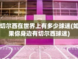 切尔西在世界上有多少球迷(如果你身边有切尔西球迷)