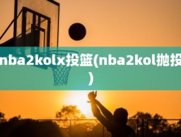 nba2kolx投篮(nba2kol抛投)