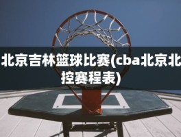 北京吉林篮球比赛(cba北京北控赛程表)