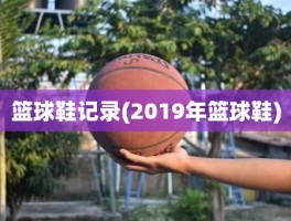 篮球鞋记录(2019年篮球鞋)