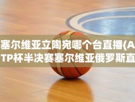 塞尔维亚立陶宛哪个台直播(ATP杯半决赛塞尔维亚俄罗斯直播)