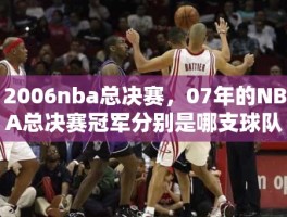 2006nba总决赛，07年的NBA总决赛冠军分别是哪支球队