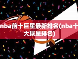 nba前十巨星最新排名(nba十大球星排名)