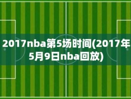 2017nba第5场时间(2017年5月9日nba回放)