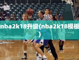 nba2k18升级(nba2k18模板)