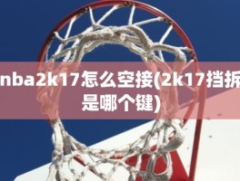 nba2k17怎么空接(2k17挡拆是哪个键)