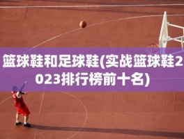 篮球鞋和足球鞋(实战篮球鞋2023排行榜前十名)