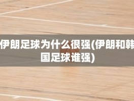 伊朗足球为什么很强(伊朗和韩国足球谁强)