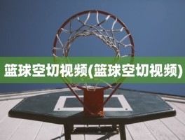 篮球空切视频(篮球空切视频)