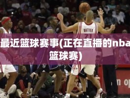 最近篮球赛事(正在直播的nba篮球赛)