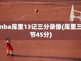 nba库里13记三分录像(库里三节45分)