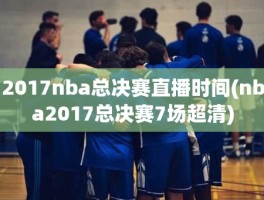 2017nba总决赛直播时间(nba2017总决赛7场超清)