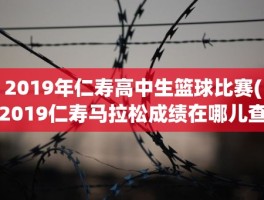 2019年仁寿高中生篮球比赛(2019仁寿马拉松成绩在哪儿查询)