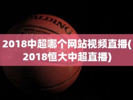 2018中超哪个网站视频直播(2018恒大中超直播)