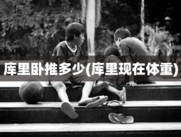 库里卧推多少(库里现在体重)