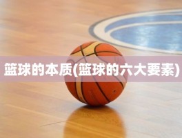 篮球的本质(篮球的六大要素)