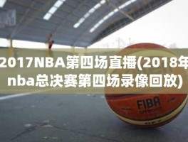 2017NBA第四场直播(2018年nba总决赛第四场录像回放)