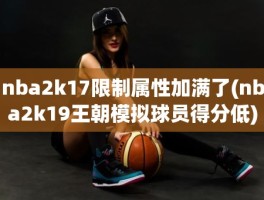nba2k17限制属性加满了(nba2k19王朝模拟球员得分低)