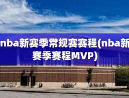 nba新赛季常规赛赛程(nba新赛季赛程MVP)