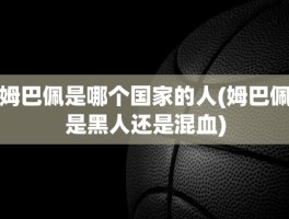 姆巴佩是哪个国家的人(姆巴佩是黑人还是混血)