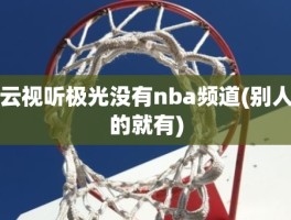 云视听极光没有nba频道(别人的就有)