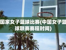 国家女子篮球比赛(中国女子篮球联赛赛程时间)