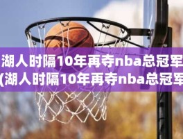 湖人时隔10年再夺nba总冠军(湖人时隔10年再夺nba总冠军)