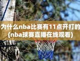 为什么nba比赛有11点开打的(nba球赛直播在线观看)