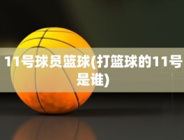 11号球员篮球(打篮球的11号是谁)