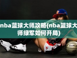 nba蓝球大师攻略(nba篮球大师绿军如何开局)