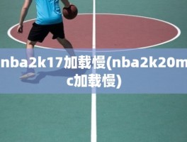 nba2k17加载慢(nba2k20mc加载慢)