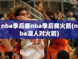 nba季后赛nba季后赛火箭(nba湖人对火箭)