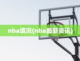 nba境况(nba最新资讯)