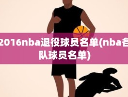 2016nba退役球员名单(nba各队球员名单)