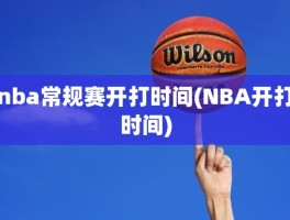 nba常规赛开打时间(NBA开打时间)