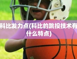 科比发力点(科比的跳投技术有什么特点)